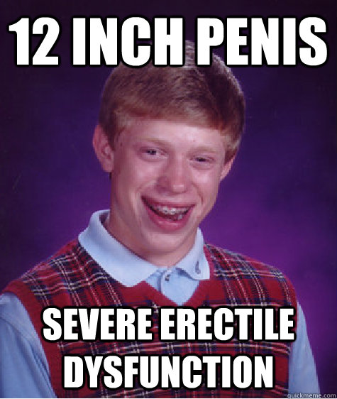 12 inch penis Severe erectile dysfunction  Bad Luck Brian