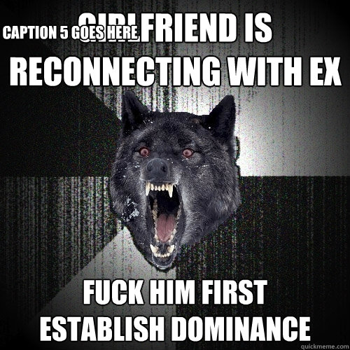 girlfriend is reconnecting with ex fuck him first      establish dominance Caption 3 goes here Caption 4 goes here Caption 5 goes here  Insanity Wolf