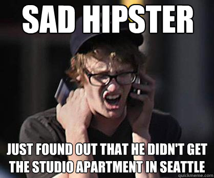 Sad hipster Just found out that he didn't get the studio apartment in seattle  Sad Hipster