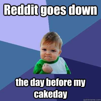 Reddit goes down the day before my cakeday  Success Kid