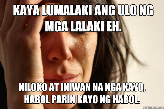 Kaya lumalaki ang ulo ng mga lalaki eh.  Niloko at iniwan na nga kayo, habol parin kayo ng habol. - Kaya lumalaki ang ulo ng mga lalaki eh.  Niloko at iniwan na nga kayo, habol parin kayo ng habol.  First World Problems