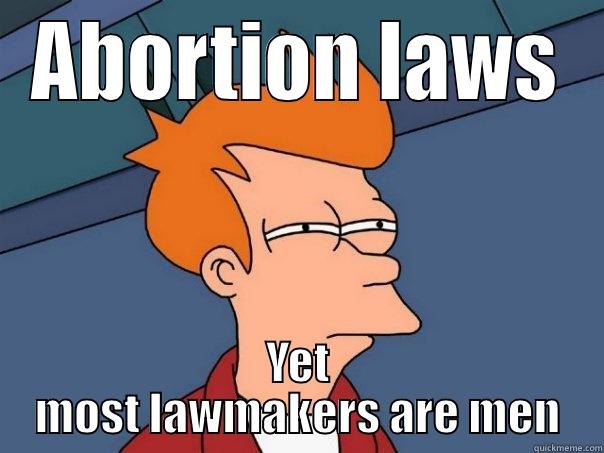 ABORTION LAWS YET MOST LAWMAKERS ARE MEN Futurama Fry