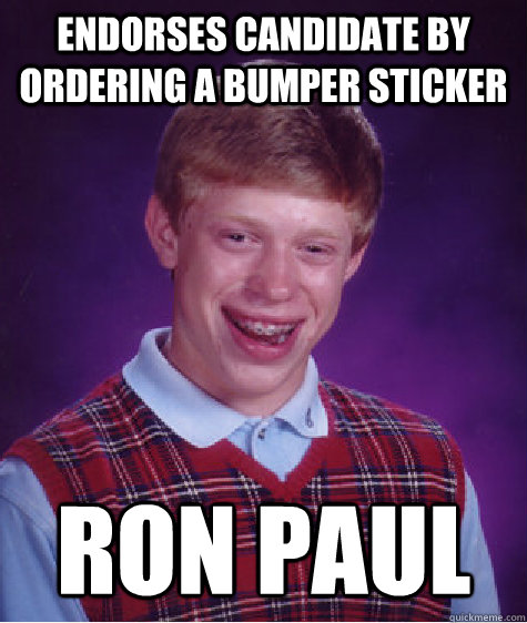 Endorses candidate by ordering a bumper sticker Ron Paul  Bad Luck Brian