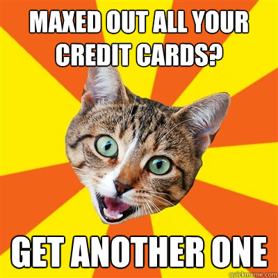 maxed out all your credit cards? get another one  Bad Advice Cat