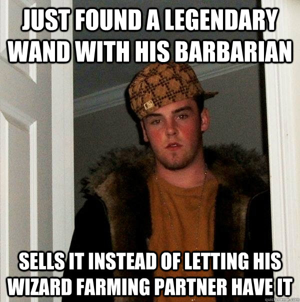 Just found a legendary wand with his barbarian sells it instead of letting his wizard farming partner have it  Scumbag Steve