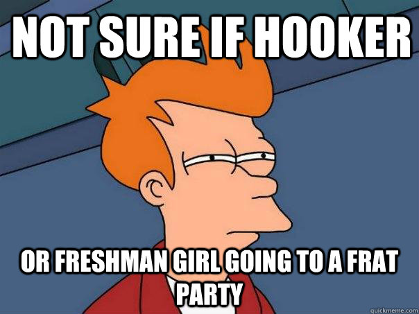 NOT SURE IF HOOKER OR FRESHMAN GIRL GOING TO A FRAT PARTY - NOT SURE IF HOOKER OR FRESHMAN GIRL GOING TO A FRAT PARTY  Futurama Fry