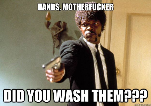 hands, motherfucker did you wash them???  Samuel L Jackson