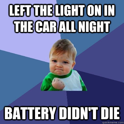 left the light on in the car all night battery didn't die  Success Kid