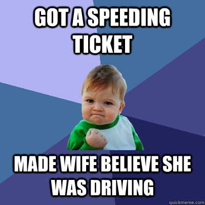 Got a speeding ticket Made wife believe she was driving - Got a speeding ticket Made wife believe she was driving  Success Kid