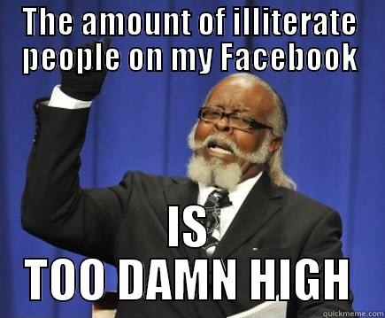 THE AMOUNT OF ILLITERATE PEOPLE ON MY FACEBOOK IS TOO DAMN HIGH Too Damn High