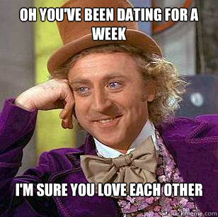 Oh You've been dating for a week  I'm Sure you love each other  Condescending Wonka