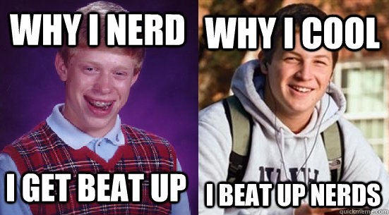 why i nerd i get beat up why i cool i beat up nerds  Redundant Adviceanimals Redundancy