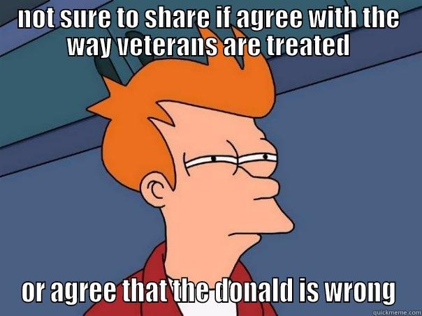 NOT SURE TO SHARE IF AGREE WITH THE WAY VETERANS ARE TREATED OR AGREE THAT THE DONALD IS WRONG Futurama Fry