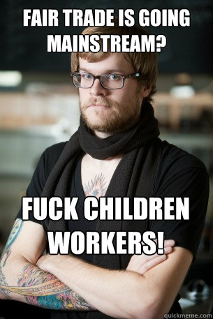 fair trade is going mainstream? fuck children workers! - fair trade is going mainstream? fuck children workers!  Hipster Barista