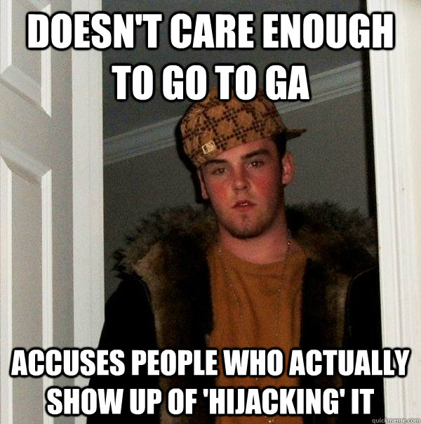 doesn't care enough to go to GA accuses people who actually show up of 'hijacking' it  Scumbag Steve