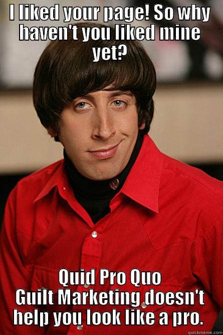 I LIKED YOUR PAGE! SO WHY HAVEN'T YOU LIKED MINE YET? QUID PRO QUO GUILT MARKETING DOESN'T HELP YOU LOOK LIKE A PRO.  Pickup Line Scientist