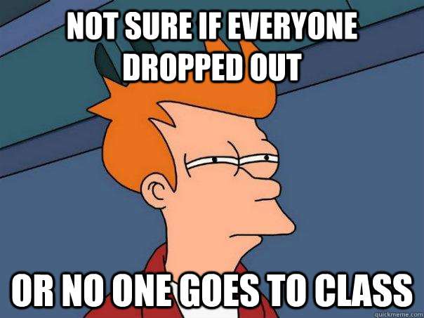 Not sure if everyone dropped out Or no one goes to class - Not sure if everyone dropped out Or no one goes to class  Futurama Fry