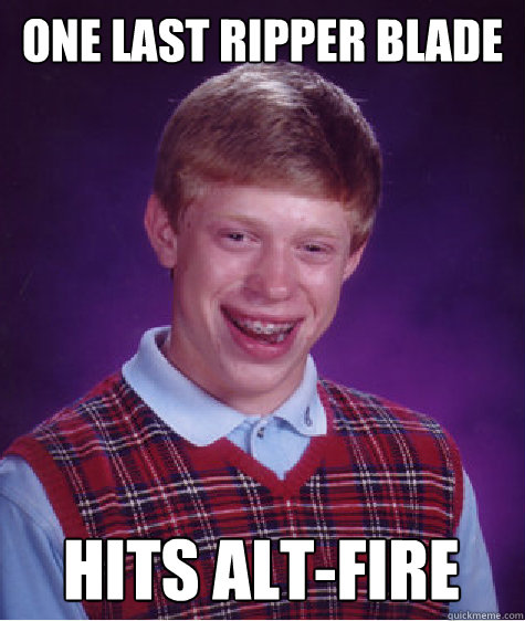 One last Ripper blade Hits alt-fire  Bad Luck Brian