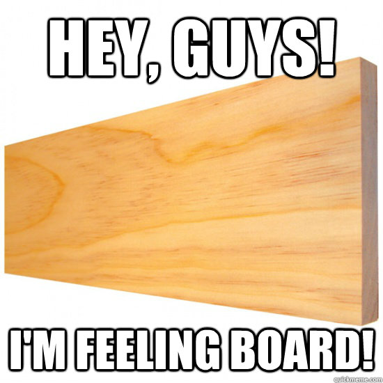 Hey, guys! I'm feeling board! - Hey, guys! I'm feeling board!  Misspelled Bored