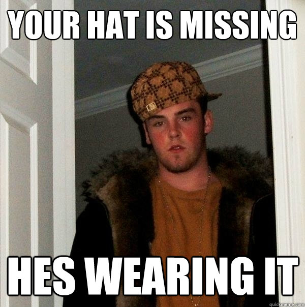 your hat is missing hes wearing it  Scumbag Steve