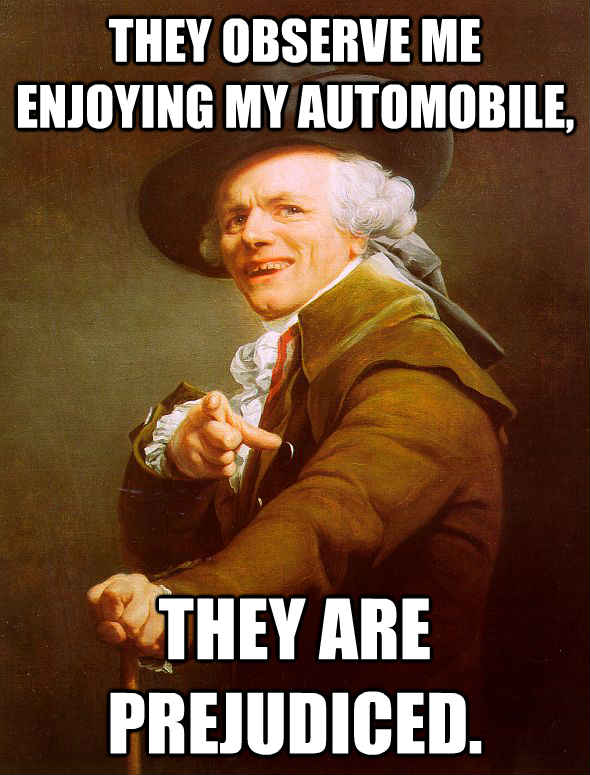 They observe me enjoying my automobile, they are prejudiced.  Joseph Ducreux