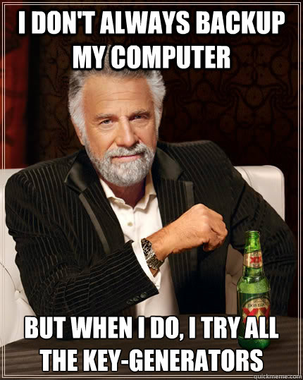 I don't always backup my computer but when I do, I try all the key-generators  The Most Interesting Man In The World