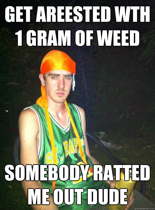GET AREested wth 1 gram of weed somebody ratted me out dude  