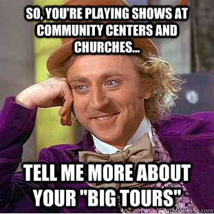 So, you're playing shows at community centers and churches... tell me more about your 