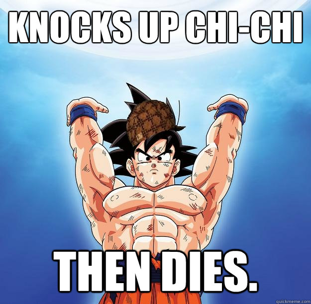 knocks up Chi-Chi Then dies.   Scumbag Goku