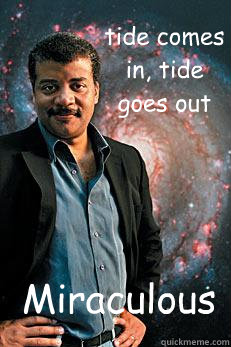 tide comes in, tide goes out Miraculous - tide comes in, tide goes out Miraculous  Neil deGrasse Tyson