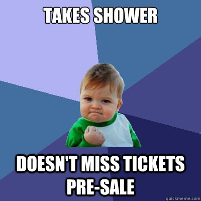 takes shower doesn't miss tickets pre-sale  Success Kid