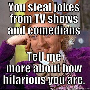 Humour wonky - YOU STEAL JOKES FROM TV SHOWS AND COMEDIANS TELL ME MORE ABOUT HOW HILARIOUS YOU ARE. Condescending Wonka