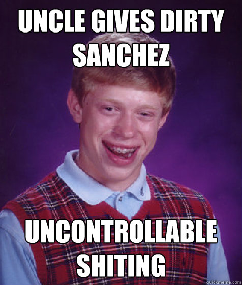 uncle gives dirty sanchez uncontrollable shiting  Bad Luck Brian