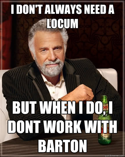 I don't always need a locum But when I do, I dont work with Barton - I don't always need a locum But when I do, I dont work with Barton  The Most Interesting Man In The World