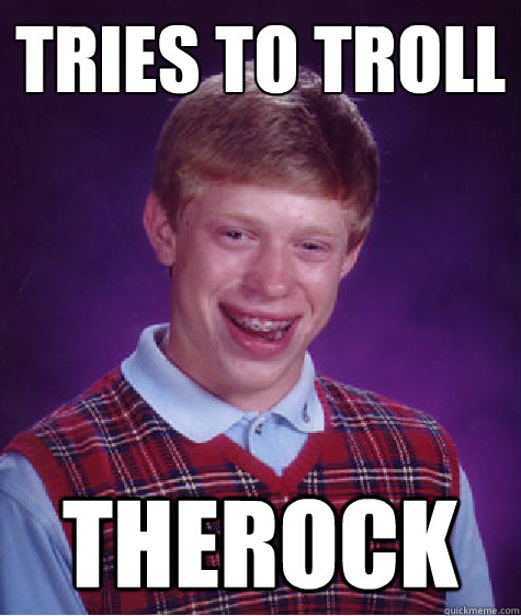 Tries to troll therock  Bad Luck Brian