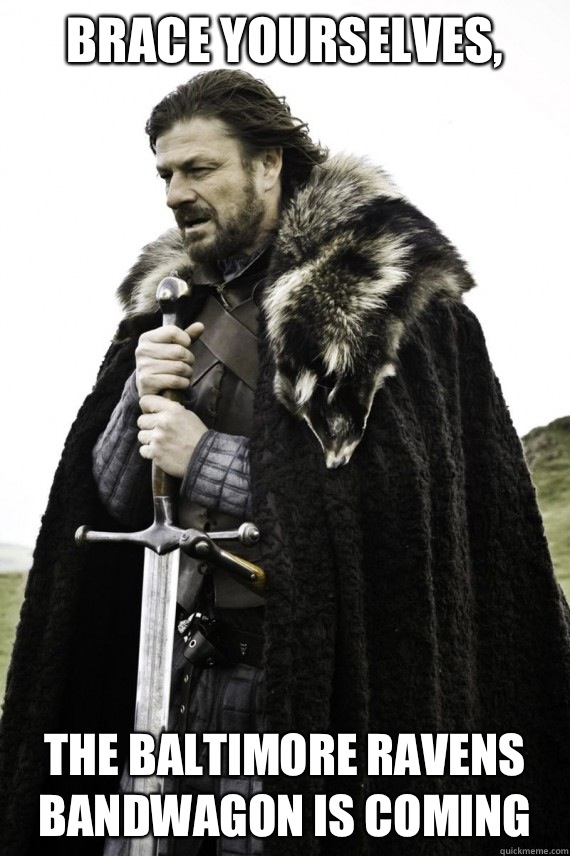 Brace yourselves, The Baltimore Ravens bandwagon is coming  Brace yourself