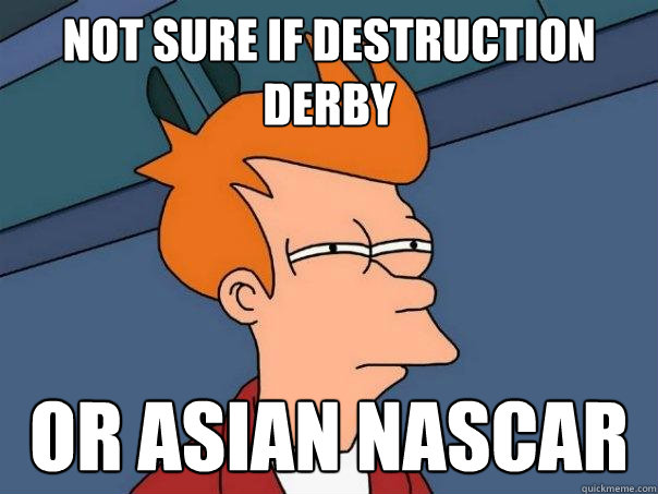 Not sure if destruction derby Or Asian NASCAR  Futurama Fry