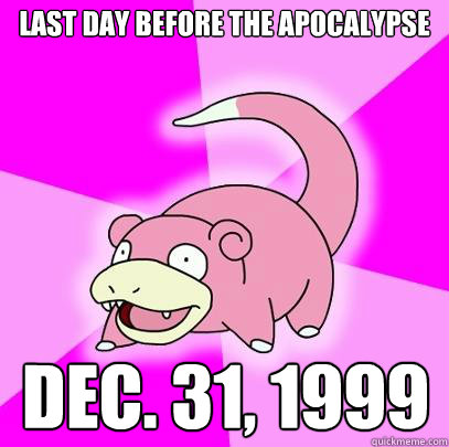 Last day before the Apocalypse  Dec. 31, 1999  Slowpoke