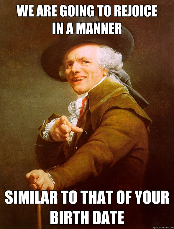 we are going to rejoice 
in a manner  similar to that of your birth date - we are going to rejoice 
in a manner  similar to that of your birth date  Joseph Ducreux