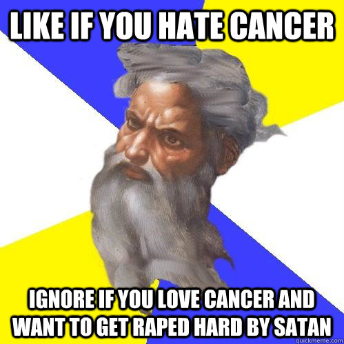 Like if you hate cancer ignore if you love cancer and want to get raped hard by satan  Advice God