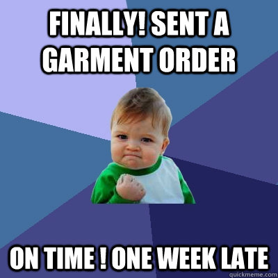 Finally! Sent a garment order on time ! One week late  Success Kid