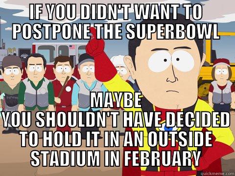 forreal though. - IF YOU DIDN'T WANT TO POSTPONE THE SUPERBOWL MAYBE YOU SHOULDN'T HAVE DECIDED TO HOLD IT IN AN OUTSIDE STADIUM IN FEBRUARY Captain Hindsight