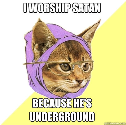 i worship satan because he's underground  Hipster Kitty