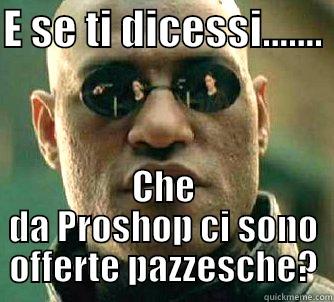 E SE TI DICESSI.......  CHE DA PROSHOP CI SONO OFFERTE PAZZESCHE? Matrix Morpheus