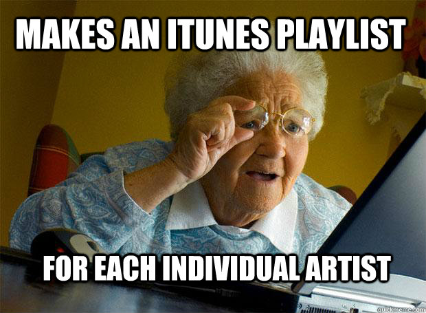 Makes an iTunes playlist for each individual artist  Grandma finds the Internet