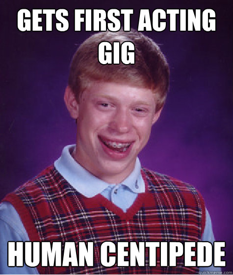 gets first acting gig human centipede  Bad Luck Brian