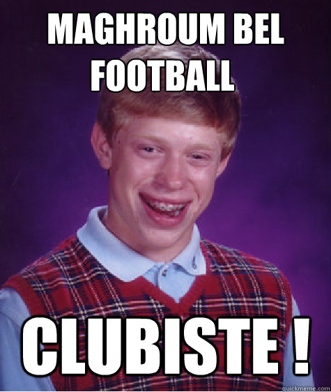 MAGHROUM BEL FOOTBALL § CLUBISTE !   Bad Luck Brian