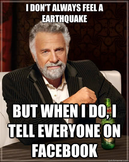 I don't always feel a earthquake  But when i do, i tell everyone on facebook  The Most Interesting Man In The World