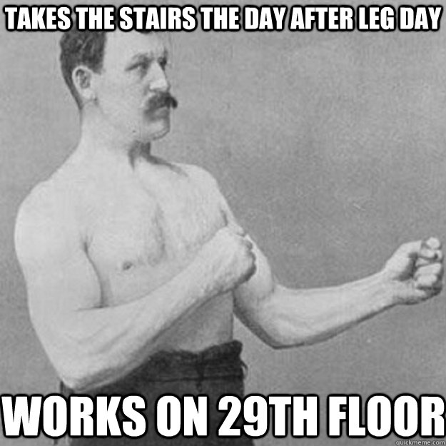 takes the stairs the day after leg day works on 29th floor  overly manly man