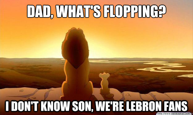 Dad, what's flopping? I don't know son, we're Lebron fans  Lion King Gladstone